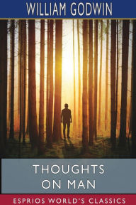 Title: Thoughts on Man (Esprios Classics): His Nature, Productions and Discoveries, Author: William Godwin