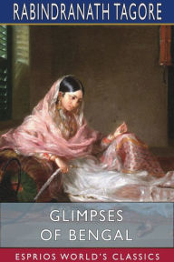 Title: Glimpses of Bengal (Esprios Classics): Selected from the Letters of Sir Rabindranath Tagore 1885 to 1895, Author: Rabindranath Tagore