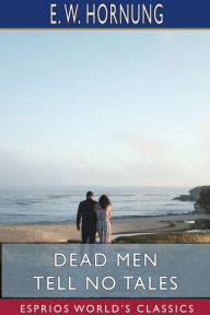 Title: Dead Men Tell No Tales (Esprios Classics), Author: E W Hornung