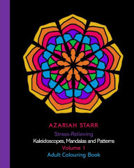 Title: Stress-Relieving Kaleidoscopes, Mandalas and Patterns Volume 1: Adult Colouring Book, Author: Azariah Starr