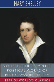 Title: Notes to the Complete Poetical Works of Percy Bysshe Shelley (Esprios Classics), Author: Mary Shelley