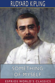 Title: Something of Myself (Esprios Classics): For My Friends Known and Unknown, Author: Rudyard Kipling