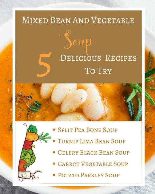 Mixed Bean And Vegetable Soup 5 Delicious Recipes To Try