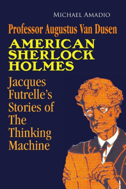 Professor Augustus Van Dusen American Sherlock Holmes Jacques Futrelles Stories Of The 