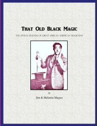 Title: That Old Black Magic: The Lives & Legends of Great African American Magicians, Author: Jim & Melania Magus