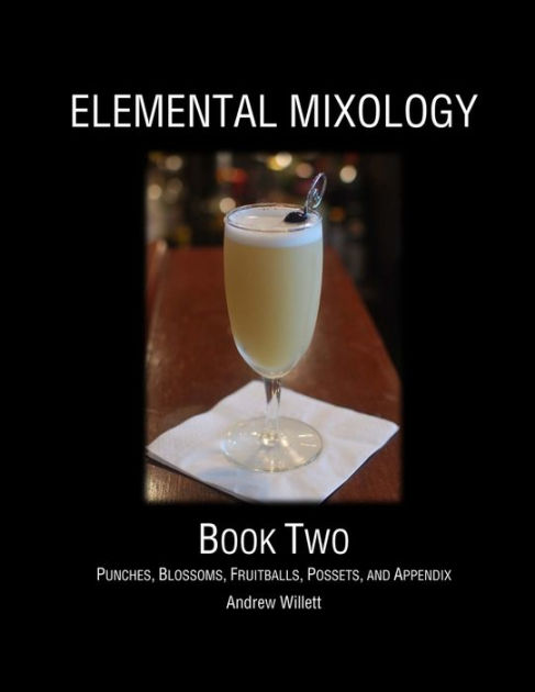 Elemental Mixology Book Two: Punches, Blossoms, Fruitballs, Possets, and  Appendix by Andrew Willett, Paperback