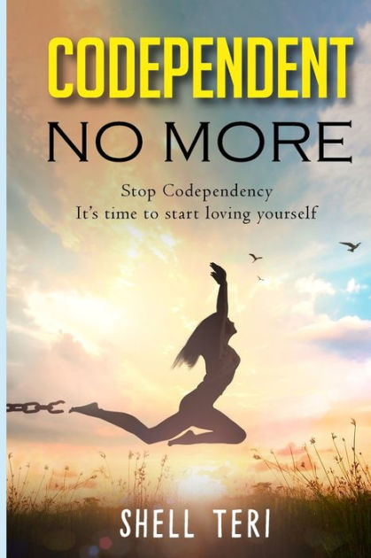 Codependent No More Stop Codependency It S Time To Start Loving Yourself By Shell Teri Paperback Barnes Noble