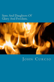 Title: Sons And Daughters Of Glory And Freedom: A Verse By Verse Study Of Romans 8, Author: John Curcio