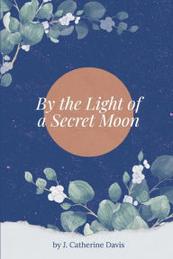 Title: By the Light of a Secret Moon: A collection of contemporary poems, Author: J Catherine Davis