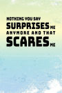Nothing You Say Surprises Me Anymore And That Scares Me: Blank Lined Notebook Journals