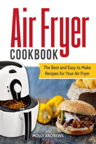 Title: Air Fryer Cookbook: The Best and Easy to Make Recipes for Your Air Fryer, Author: Molly Andrews