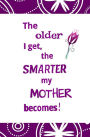 The Older I Get, the Smarter My Mother Becomes!: Blank Journal and Gift for Mom