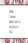 MOM, I Know What Love is Because of YOU: Blank Journal and Gift for Mother