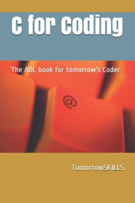 Title: C for Coding The ABC book for tomorrow's Coder: 2018 Edition, Author: Tomorrowskills