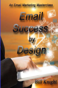 Title: Email Success by Design: An Email Marketing Masterclass, Author: Bill Knight