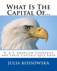 Title: What Is The Capital Of...: N. & S. American Countries and their Capitals quiz book, Author: Julia Kossowska