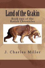 Title: Land of the Grakin: Book two of the Ratick Chronicles, Author: J. Charles Miller