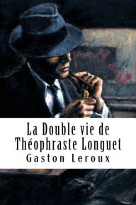 Title: La Double vie de Théophraste Longuet, Author: Gaston Leroux