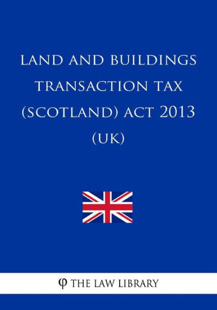 Land and Buildings Transaction Tax (Scotland) Act 2013 (UK) by The Law