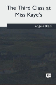 Title: The Third Class at Miss Kaye's, Author: Angela Brazil