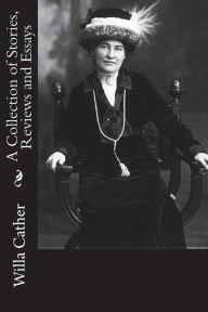 Title: A Collection of Stories, Reviews and Essays, Author: Willa Cather