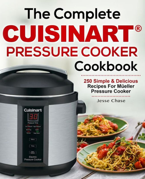 The Complete Cuisinart Pressure Cooker Cookbook 250 Simple And Delicious Recipes For Cuisinart 9305