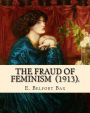 The Fraud of Feminism (1913). By: E. Belfort Bax: Ernest Belfort Bax (23 July 1854 - 26 November 1926) was an English barrister, journalist, philosopher, men's rights advocate, socialist, and historian.