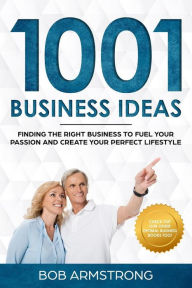 Title: 1001 Business Ideas: Finding the Right Business to Fuel Your Passion and Create Your Perfect Lifestyle, Author: Bob Armstrong
