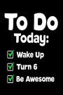 To Do Today: Wake Up Turn 6 Be Awesome: Funny 6th Birthday To-Do List Gift Notebook