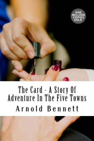 Title: The Card - A Story Of Adventure In The Five Towns, Author: Arnold Bennett