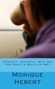 Title: Anxiety, Anxiety, Why Do You Have a Hold on Me?, Author: Monique Hebert