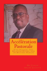 Title: Accï¿½lï¿½ration Pastorale: Etre Pasteur: Une Relation Divine, non un Mystï¿½re Humain, Author: Joseph Adler Jocelyn