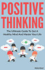 Positive Thinking: The Ultimate Guide To Get A Healthy Mind And Master Your Life