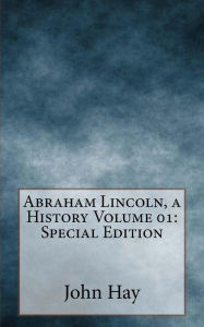 Title: Abraham Lincoln, a History Volume 01: Special Edition, Author: John G. Nicolay