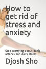 How to get rid of stress and anxiety: Stop worrying about panic attacks and daily stress