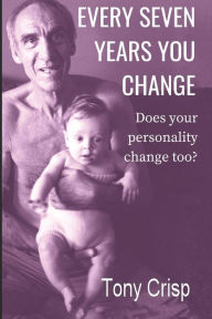 Title: Every Seven Years You Change: Does Your Personality Change Too?, Author: Tony Crisp