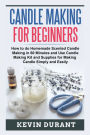 Candle Making for Beginners: How to do Homemade Scented Candle Making in 60 minutes and use Candle Making kit and supplies for making candle simply and easily