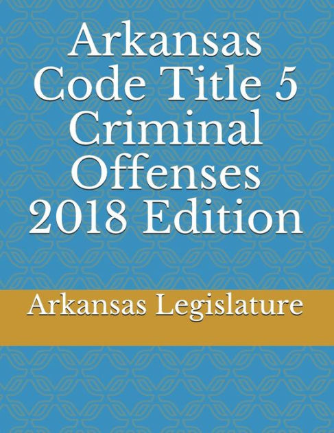 Arkansas Code Title 5 Criminal Offenses 2018 Edition By Arkansas ...