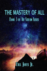 Title: The Mastery of All: Book 3 of The Stream Series, Author: Bill Jones Jr.