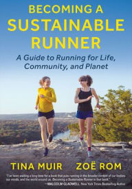 Title: Becoming a Sustainable Runner: A Guide to Running for Life, Community, and Planet, Author: Tina Muir