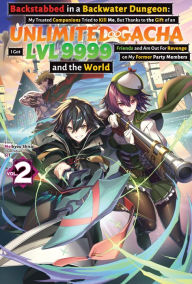 Title: Backstabbed in a Backwater Dungeon: My Trusted Companions Tried to Kill Me, But Thanks to the Gift of an Unlimited Gacha I Got LVL 9999 Friends and Am Out For Revenge on My Former Party Members and the World: Volume 2 (Light Novel), Author: Meikyou Shisui