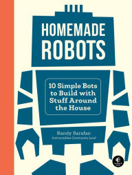 Title: Homemade Robots: 10 Simple Bots to Build with Stuff Around the House, Author: Randy Sarafan