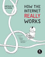 How the Internet Really Works: An Illustrated Guide to Protocols, Privacy, Censorship, and Governance