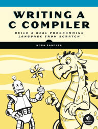 Title: Writing a C Compiler: Build a Real Programming Language from Scratch, Author: Nora Sandler