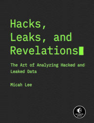 Title: Hacks, Leaks, and Revelations: The Art of Analyzing Hacked and Leaked Data, Author: Micah Lee