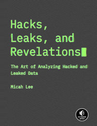 Title: Hacks, Leaks, and Revelations: The Art of Analyzing Hacked and Leaked Data, Author: Micah Lee