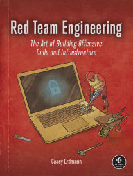 Title: Red Team Engineering: The Art of Building Offensive Tools and Infrastructure, Author: Casey Erdmann