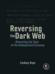 Title: Reversing the Dark Web: Dissecting the Tools of the Underground Economy, Author: Lindsay Kaye