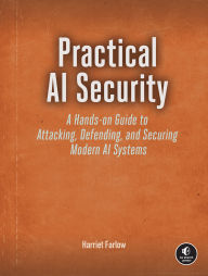Title: Practical AI Security: A Hands-on Guide to Attacking, Defending, and Securing Modern AI Systems, Author: Harriet Farlow
