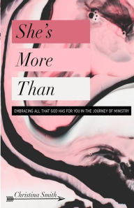 Title: She's More Than: Embracing All That God Has For You In The Journey Of Ministry, Author: Christina Smith